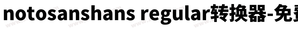 notosanshans regular转换器字体转换